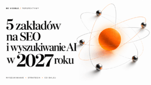 Pięć zakładów, które stawiam na 2027 w SEO i wyszukiwaniu AI